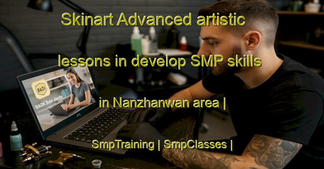 Skinart Advanced artistic lessons in develop SMP skills in Nanzhanwan area | SmpTraining | SmpClasses | SkinartTraining-China